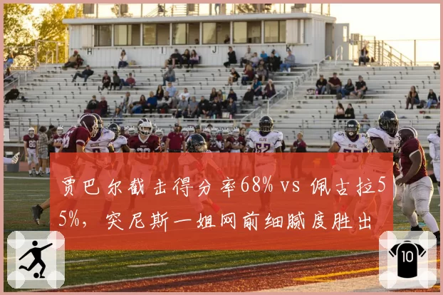 贾巴尔截击得分率68% vs 佩古拉55%，突尼斯一姐网前细腻度胜出