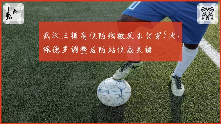 武汉三镇高位防线被反击打穿5次，佩德罗调整后防站位成关键