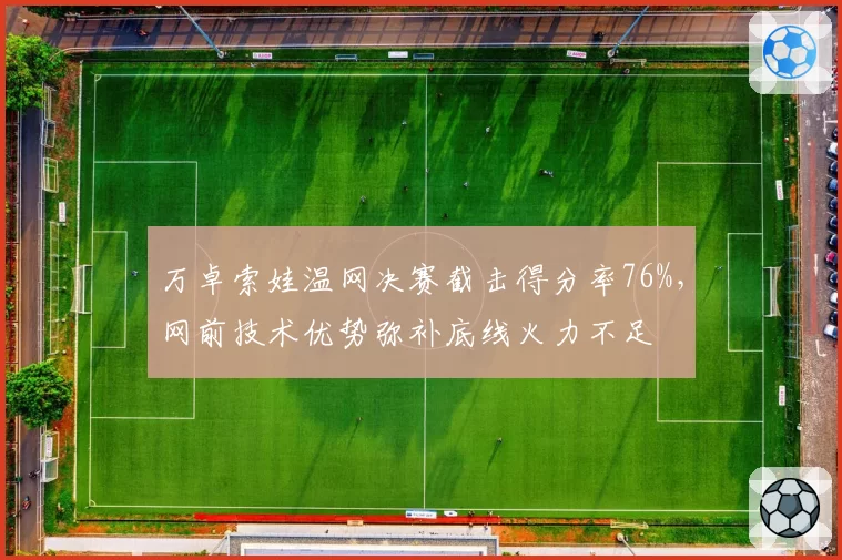 万卓索娃温网决赛截击得分率76%，网前技术优势弥补底线火力不足