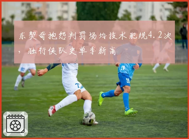 东契奇抱怨判罚场均技术犯规4.2次，独行侠队史单季新高
