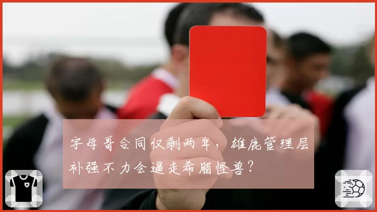 字母哥合同仅剩两年，雄鹿管理层补强不力会逼走希腊怪兽？