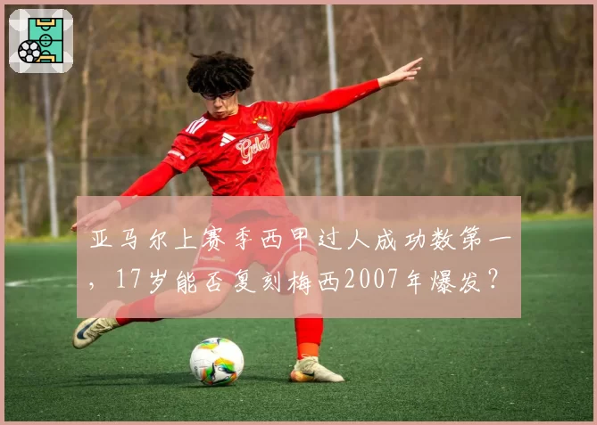亚马尔上赛季西甲过人成功数第一,17岁能否复刻梅西2007年爆发?