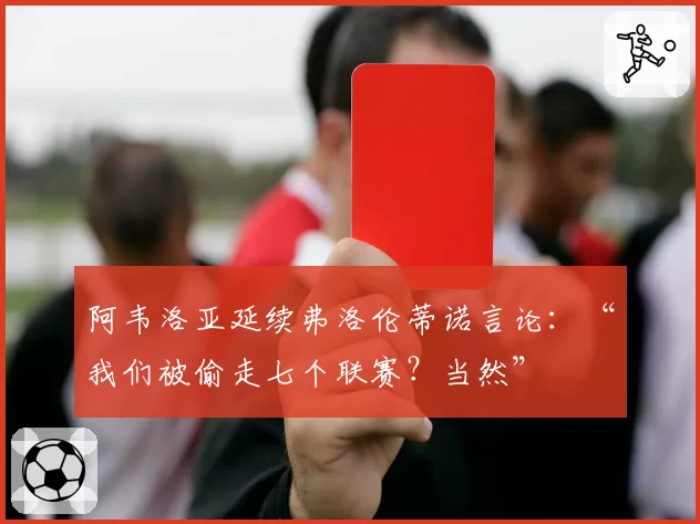阿韦洛亚延续弗洛伦蒂诺言论：“我们被偷走七个联赛？当然”