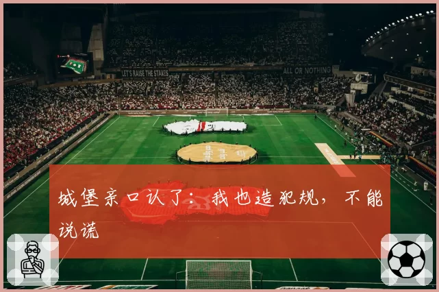 城堡亲口认了：我也造犯规，不能说谎