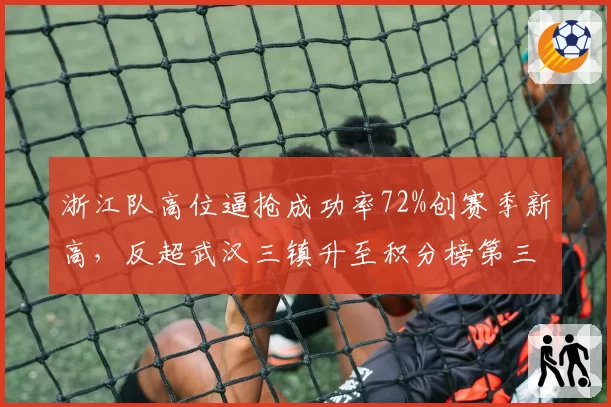浙江队高位逼抢成功率72%创赛季新高，反超武汉三镇升至积分榜第三
