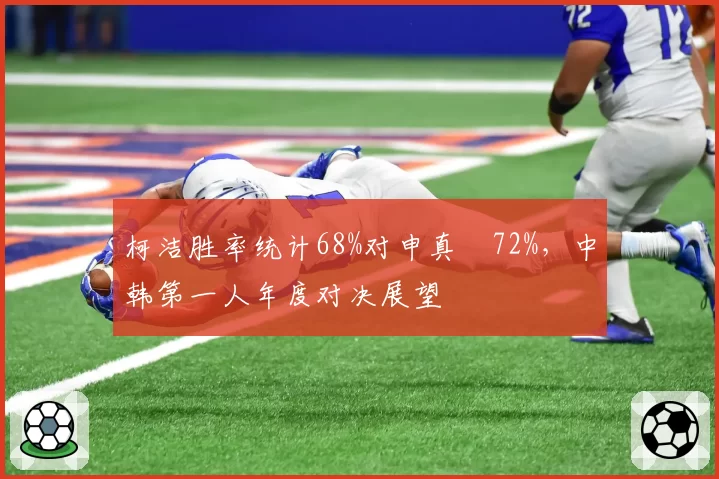 柯洁胜率统计68%对申真谞72%，中韩第一人年度对决展望