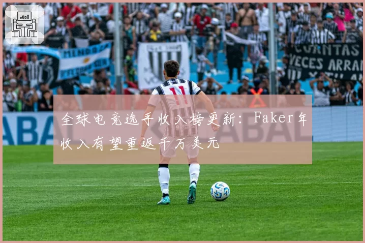 全球电竞选手收入榜更新：Faker年收入有望重返千万美元