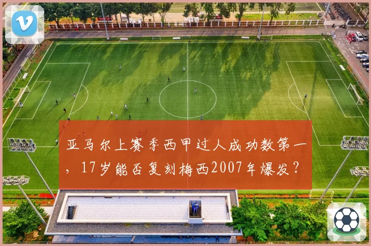 亚马尔上赛季西甲过人成功数第一,17岁能否复刻梅西2007年爆发?