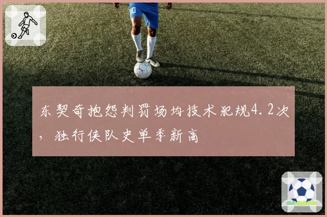 东契奇抱怨判罚场均技术犯规4.2次，独行侠队史单季新高