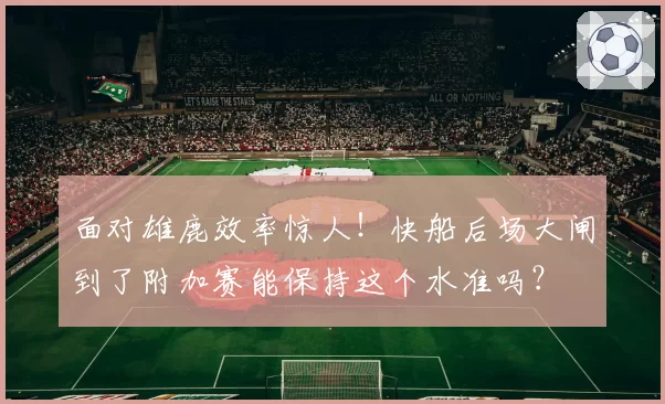 面对雄鹿效率惊人！快船后场大闸到了附加赛能保持这个水准吗？