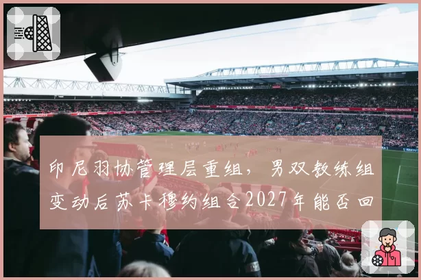 印尼羽协管理层重组，男双教练组变动后苏卡穆约组合2027年能否回春？