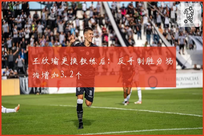 王欣瑜更换教练后：反手制胜分场均增加3.2个