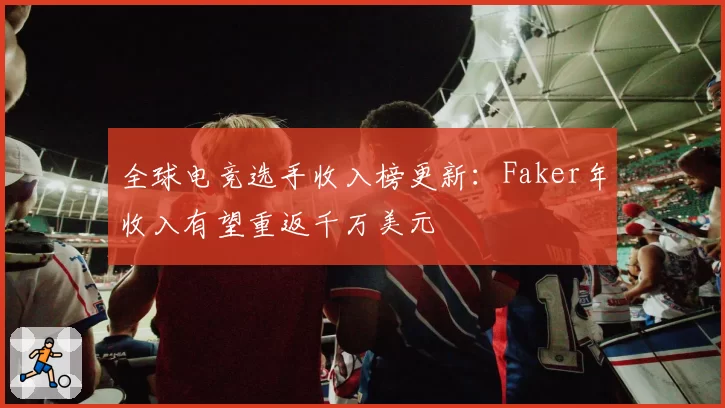 全球电竞选手收入榜更新：Faker年收入有望重返千万美元