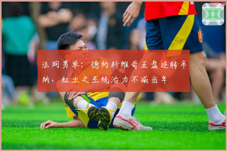 法网男单:德约科维奇五盘逆转辛纳,红土之王统治力不减当年