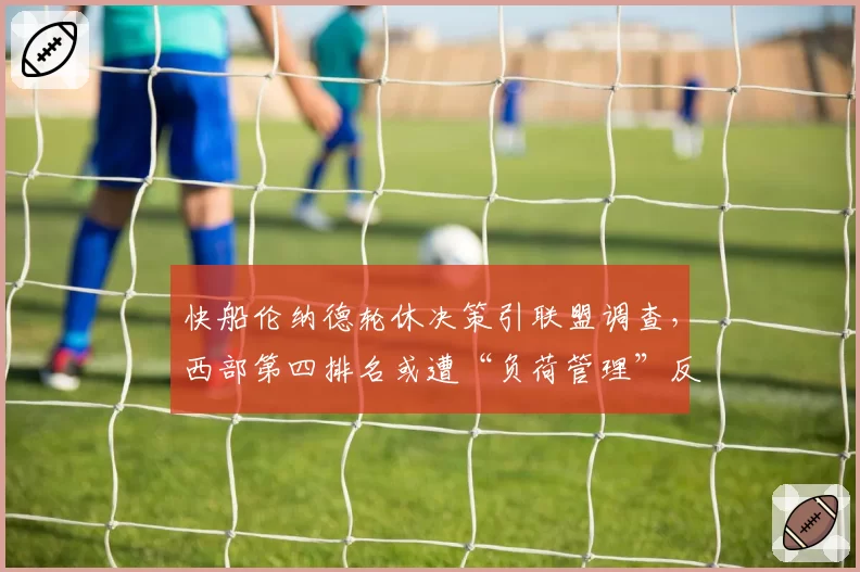 快船伦纳德轮休决策引联盟调查，西部第四排名或遭“负荷管理”反噬